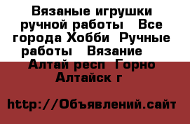 Вязаные игрушки ручной работы - Все города Хобби. Ручные работы » Вязание   . Алтай респ.,Горно-Алтайск г.